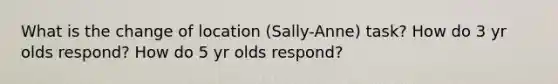 What is the change of location (Sally-Anne) task? How do 3 yr olds respond? How do 5 yr olds respond?