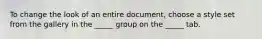 To change the look of an entire document, choose a style set from the gallery in the _____ group on the _____ tab.