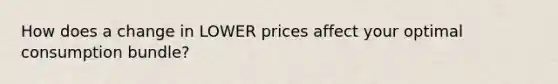 How does a change in LOWER prices affect your optimal consumption bundle?