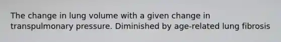 The change in lung volume with a given change in transpulmonary pressure. Diminished by age-related lung fibrosis