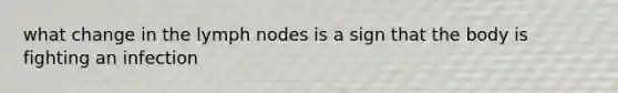 what change in the lymph nodes is a sign that the body is fighting an infection