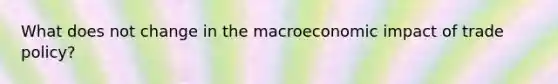 What does not change in the macroeconomic impact of trade policy?