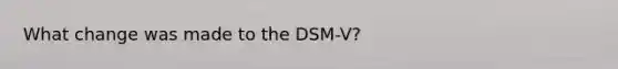 What change was made to the DSM-V?