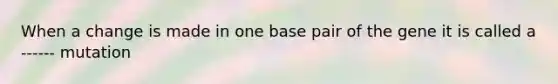 When a change is made in one base pair of the gene it is called a ------ mutation