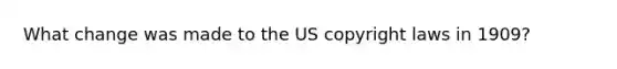 What change was made to the US copyright laws in 1909?