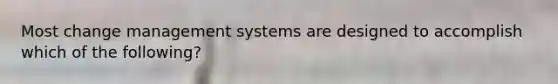 Most change management systems are designed to accomplish which of the following?