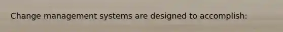 Change management systems are designed to accomplish: