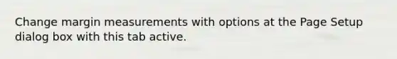 Change margin measurements with options at the Page Setup dialog box with this tab active.