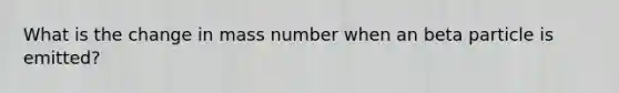 What is the change in mass number when an beta particle is emitted?