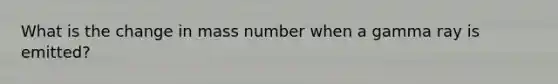 What is the change in mass number when a gamma ray is emitted?