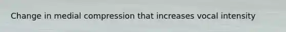 Change in medial compression that increases vocal intensity