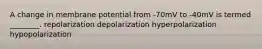 A change in membrane potential from -70mV to -40mV is termed ________. repolarization depolarization hyperpolarization hypopolarization