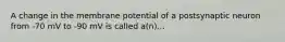 A change in the membrane potential of a postsynaptic neuron from -70 mV to -90 mV is called a(n)...