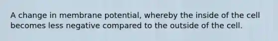 A change in membrane potential, whereby the inside of the cell becomes less negative compared to the outside of the cell.