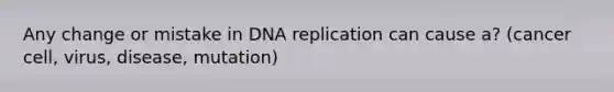 Any change or mistake in DNA replication can cause a? (cancer cell, virus, disease, mutation)