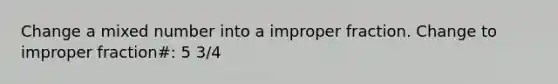 Change a mixed number into a improper fraction. Change to improper fraction#: 5 3/4