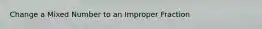 Change a Mixed Number to an Improper Fraction