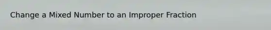 Change a <a href='https://www.questionai.com/knowledge/khMO8ST1KZ-mixed-number' class='anchor-knowledge'>mixed number</a> to an <a href='https://www.questionai.com/knowledge/kIVmowfJvq-improper-fraction' class='anchor-knowledge'>improper fraction</a>