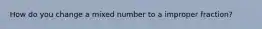 How do you change a mixed number to a improper fraction?