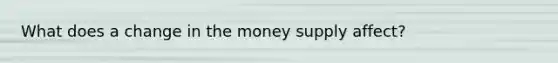 What does a change in the money supply affect?