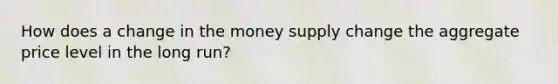 How does a change in the money supply change the aggregate price level in the long run?