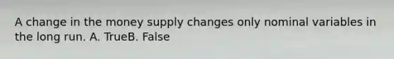 A change in the money supply changes only nominal variables in the long run. A. TrueB. False