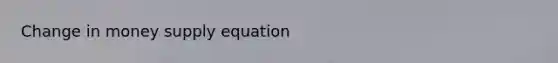 Change in money supply equation