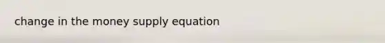 change in the money supply equation