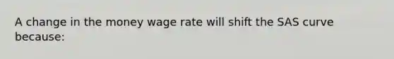 A change in the money wage rate will shift the SAS curve because: