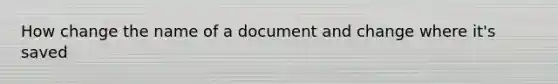How change the name of a document and change where it's saved