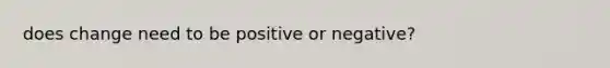 does change need to be positive or negative?