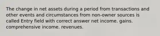 The change in net assets during a period from transactions and other events and circumstances from non-owner sources is called Entry field with correct answer net income. gains. comprehensive income. revenues.