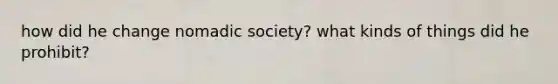 how did he change nomadic society? what kinds of things did he prohibit?