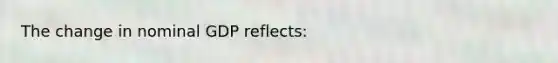 The change in nominal GDP reflects: