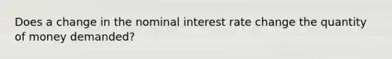 Does a change in the nominal interest rate change the quantity of money demanded?