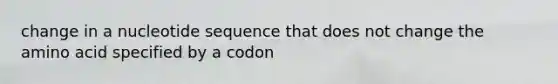 change in a nucleotide sequence that does not change the amino acid specified by a codon