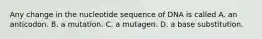 Any change in the nucleotide sequence of DNA is called A. an anticodon. B. a mutation. C. a mutagen. D. a base substitution.