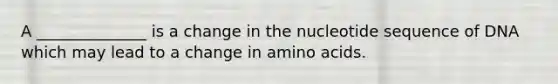 A ______________ is a change in the nucleotide sequence of DNA which may lead to a change in <a href='https://www.questionai.com/knowledge/k9gb720LCl-amino-acids' class='anchor-knowledge'>amino acids</a>.