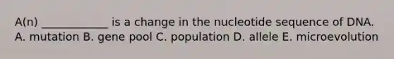 A(n) ____________ is a change in the nucleotide sequence of DNA. A. mutation B. gene pool C. population D. allele E. microevolution