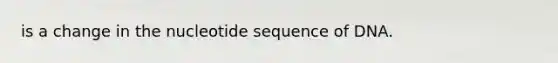 is a change in the nucleotide sequence of DNA.