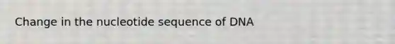 Change in the nucleotide sequence of DNA