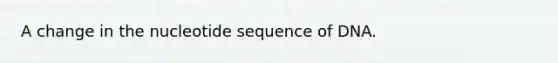 A change in the nucleotide sequence of DNA.