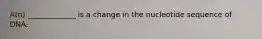 A(n) _____________ is a change in the nucleotide sequence of DNA.