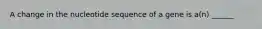 A change in the nucleotide sequence of a gene is a(n) ______