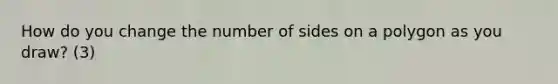 How do you change the number of sides on a polygon as you draw? (3)