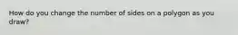 How do you change the number of sides on a polygon as you draw?