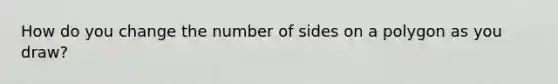 How do you change the number of sides on a polygon as you draw?