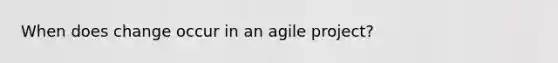 When does change occur in an agile project?