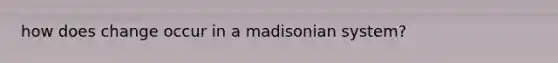 how does change occur in a madisonian system?