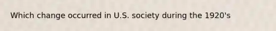 Which change occurred in U.S. society during the 1920's